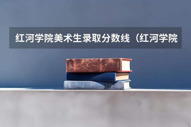 红河学院美术生录取分数线（红河学院分数线）