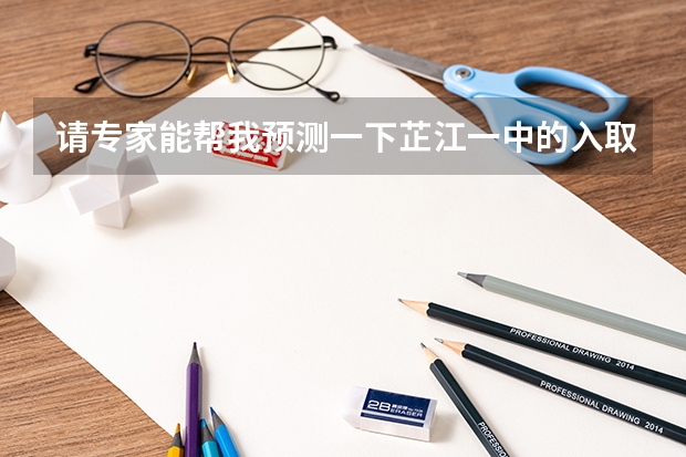 请专家能帮我预测一下芷江一中的入取分数线我考得621得进吗