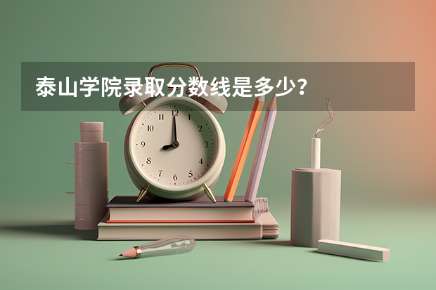 泰山学院录取分数线是多少？