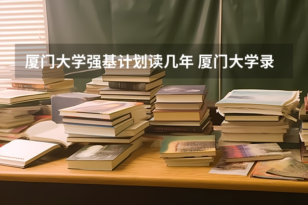 厦门大学强基计划读几年 厦门大学录取分数线