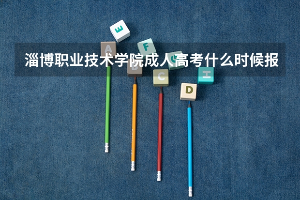 淄博职业技术学院成人高考什么时候报名？