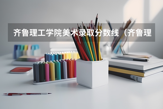 齐鲁理工学院美术录取分数线（齐鲁理工学院分数线）