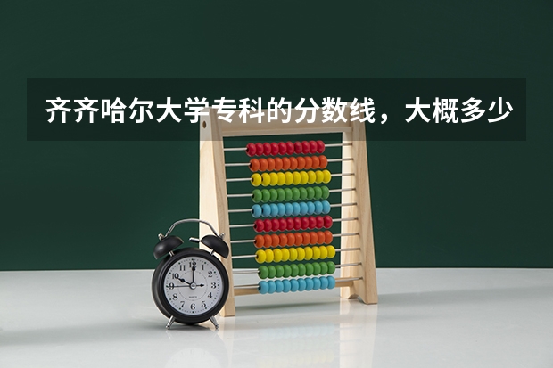 齐齐哈尔大学专科的分数线，大概多少？