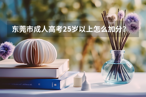 东莞市成人高考25岁以上怎么加分？