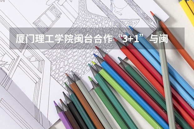 厦门理工学院闽台合作“3+1”与闽台合作“4+0”有什么区别