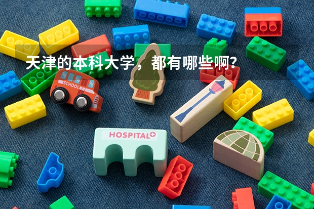 天津的本科大学，都有哪些啊？