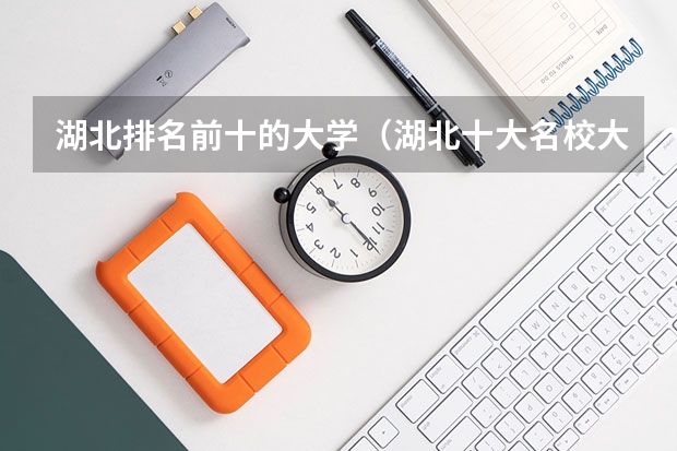 湖北排名前十的大学（湖北十大名校大学）