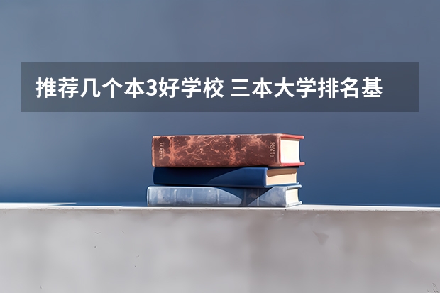 推荐几个本3好学校 三本大学排名基本信息
