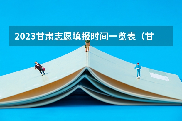 2023甘肃志愿填报时间一览表（甘肃省专科志愿填报时间2023）