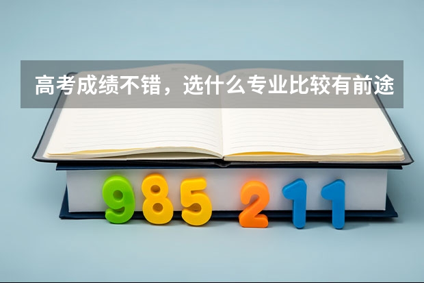 高考成绩不错，选什么专业比较有前途？