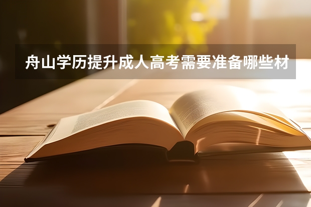 舟山学历提升成人高考需要准备哪些材料？