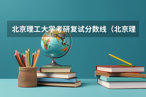 北京理工大学考研复试分数线（北京理工学院珠海学院分数线）
