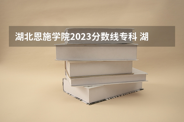 湖北恩施学院2023分数线专科 湖北恩施学院录取分数线
