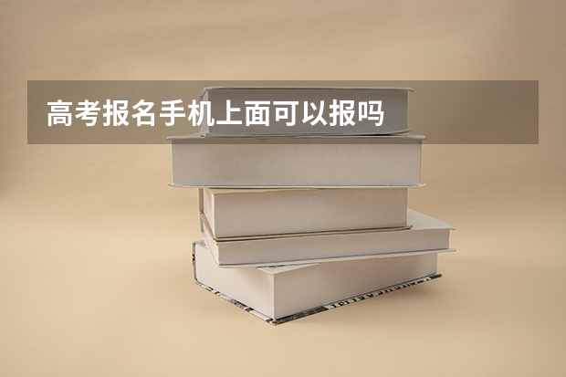 高考报名手机上面可以报吗