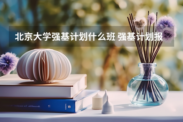 北京大学强基计划什么班 强基计划报考清华还是北大更好?