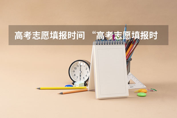 高考志愿填报时间 “高考志愿填报时间？