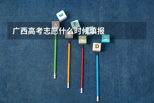广西高考志愿什么时候填报
