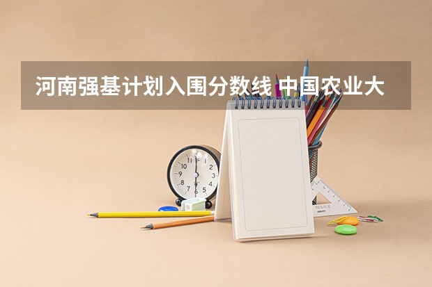 河南强基计划入围分数线 中国农业大学强基计划招生人数