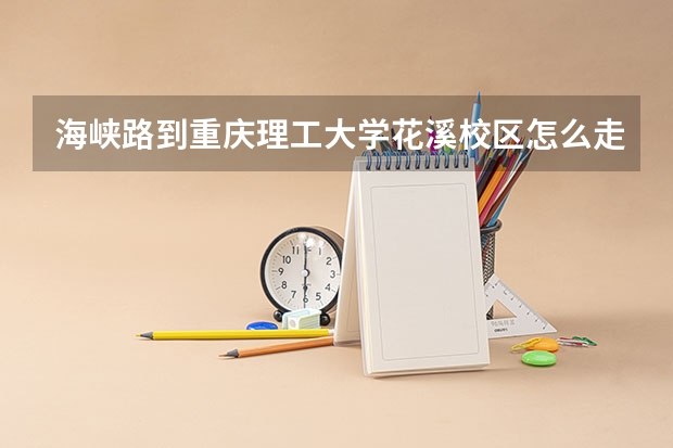 海峡路到重庆理工大学花溪校区怎么走