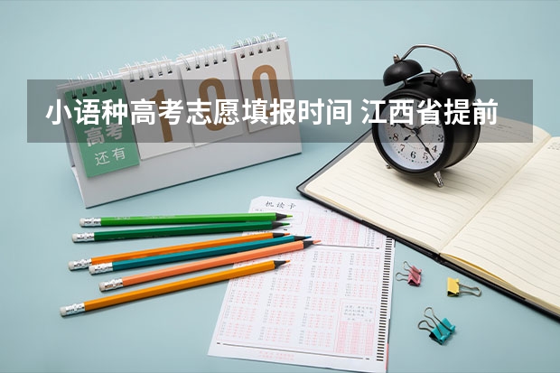 小语种高考志愿填报时间 江西省提前批报考时间和截止时间