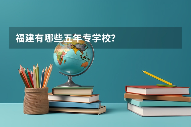 福建有哪些五年专学校？