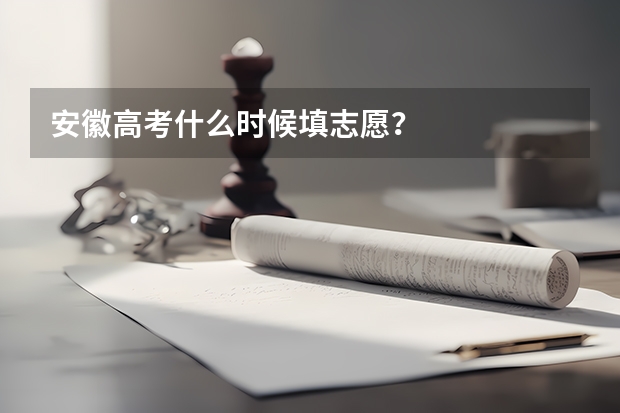 安徽高考什么时候填志愿？