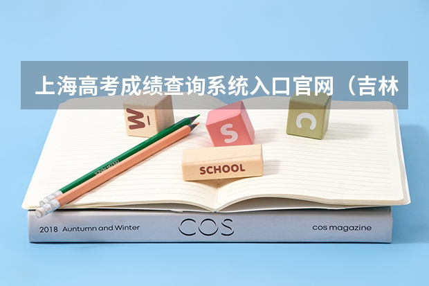 上海高考成绩查询系统入口官网（吉林高考准考证打印入口网址及开放时间安排）