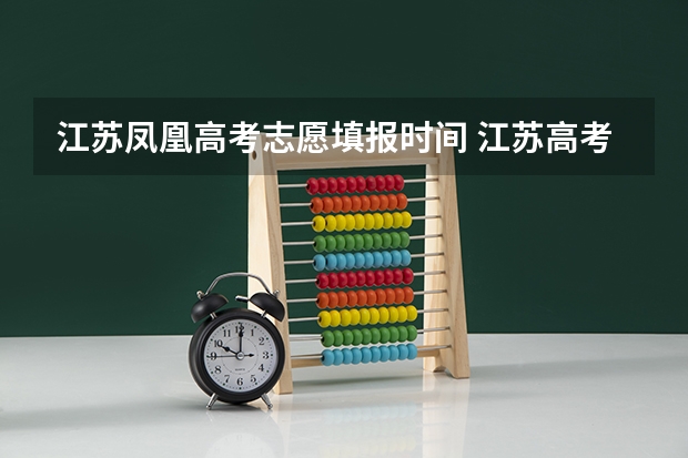 江苏凤凰高考志愿填报时间 江苏高考志愿填报时间江苏高考志愿填报时间介绍