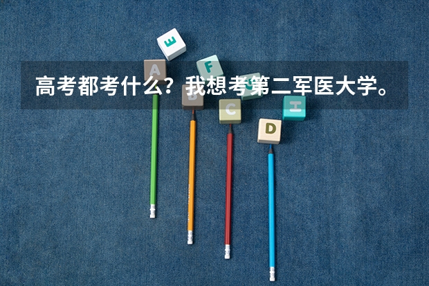 高考都考什么？我想考第二军医大学。