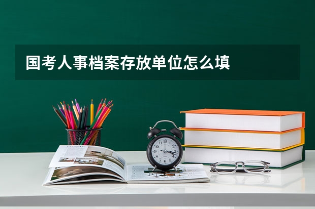 国考人事档案存放单位怎么填