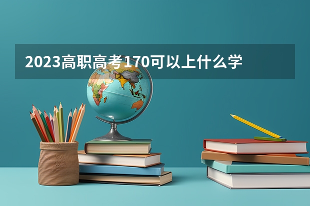 2023高职高考170可以上什么学校