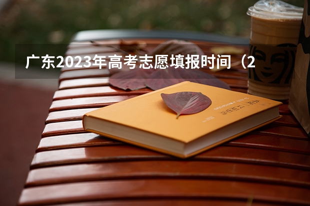 广东2023年高考志愿填报时间（2023广东高考报志愿时间）