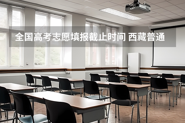 全国高考志愿填报截止时间 西藏普通高等学校招生志愿填报工作的通知