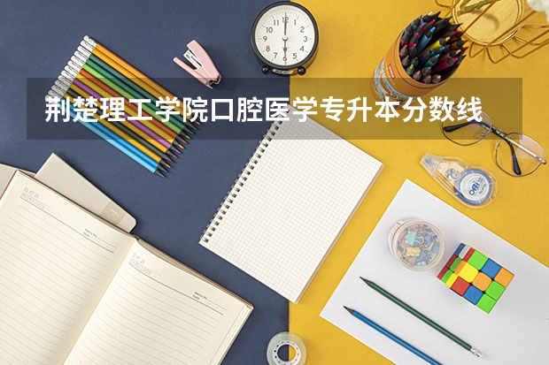 荆楚理工学院口腔医学专升本分数线 校友会2023中国大学广播电视编导专业排名，中国传媒大学、荆楚理工学院第一