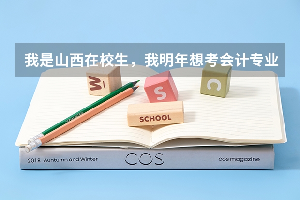 我是山西在校生，我明年想考会计专业的专升本。我想知道明年有哪些学校招生？今年的录取分数线是多少？谢