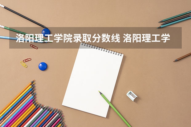 洛阳理工学院录取分数线 洛阳理工学院分数线2023