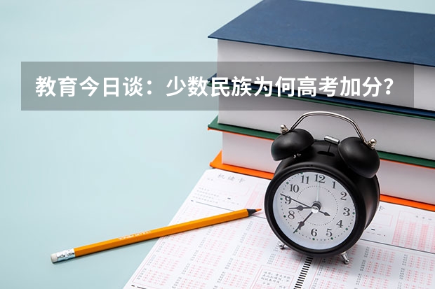 教育今日谈：少数民族为何高考加分？ 回族高考加分政策2023
