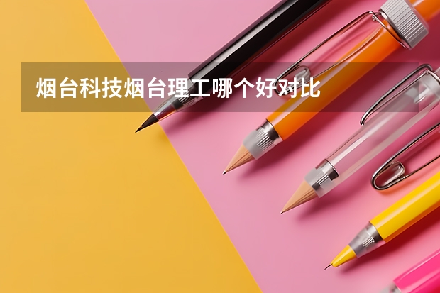 烟台科技烟台理工哪个好对比