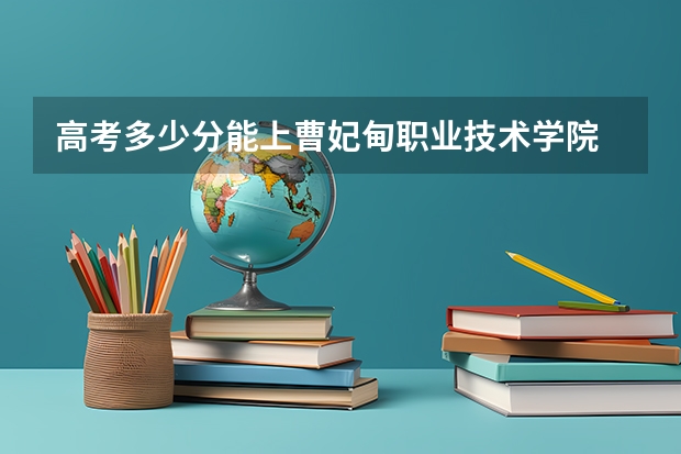 高考多少分能上曹妃甸职业技术学院