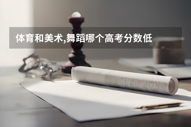 体育和美术,舞蹈哪个高考分数低