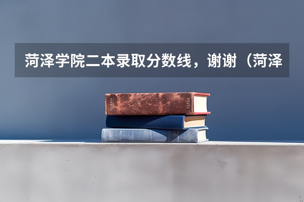 菏泽学院二本录取分数线，谢谢（菏泽学院19年专科录取分数线？）