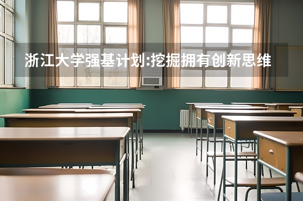 浙江大学强基计划:挖掘拥有创新思维和科研潜力的你（笔试变初试，无确认环节：浙江大学2023年强基计划简章及政策分析）