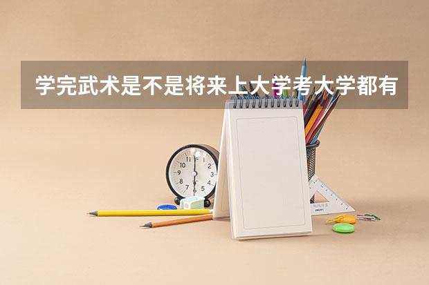 学完武术是不是将来上大学考大学都有加分 在武术学校学习能够加分么