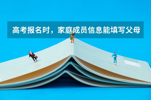 高考报名时，家庭成员信息能填写父母吗？