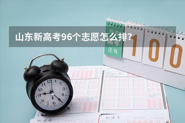 山东新高考96个志愿怎么排？
