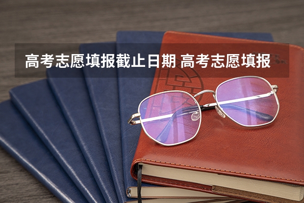 高考志愿填报截止日期 高考志愿填报时间有几天