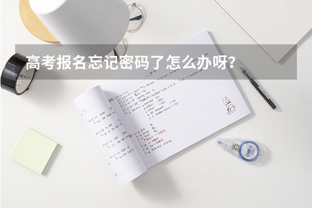 高考报名忘记密码了怎么办呀？