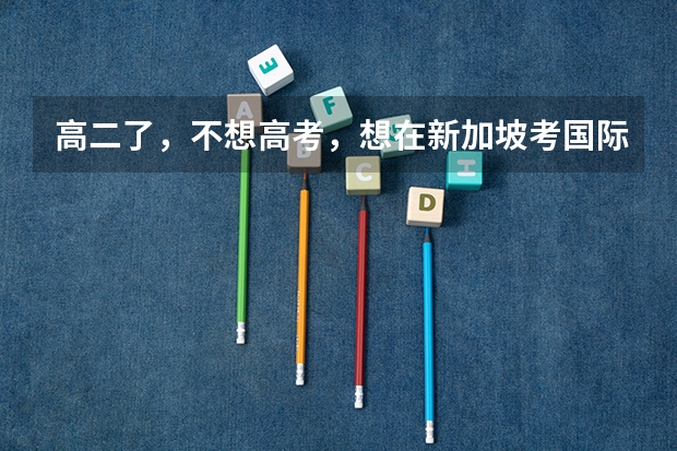 高二了,不想高考,想在新加坡考国际本科难吗?