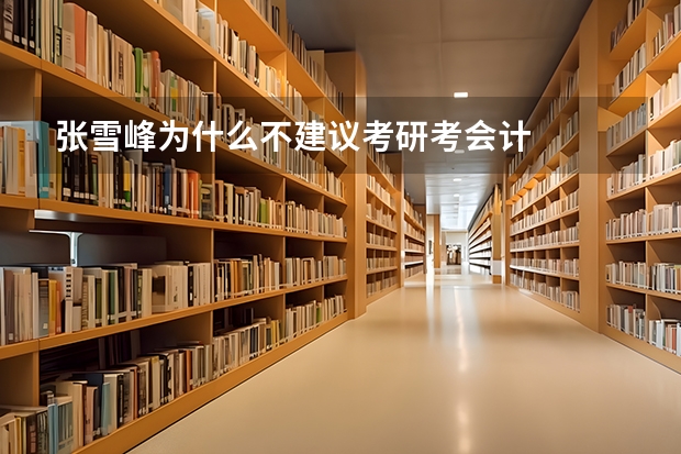 张雪峰为什么不建议考研考会计