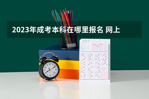 2023年成考本科在哪里报名 网上报名系统入口？